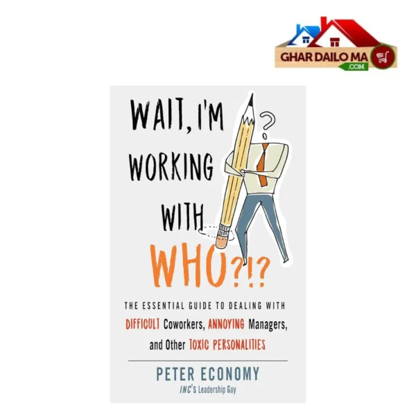 Wait... I'm Working with Who?! – Peter Economy's Bold Guide to Mastering Workplace Relationships