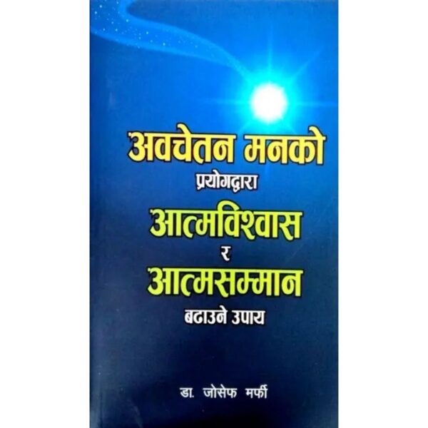 अवचेतन मनको प्रयोगद्वारा आत्मविश्वास र आत्मसम्मान बढाउने उपाय Awachetan Manko Prayogdwara Aatmabishwas ra Aatmasamman Badhaune Upaya by Dr. Joseph Murphy